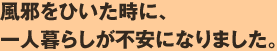 風邪をひいた時に、一人暮らしが不安になりました。