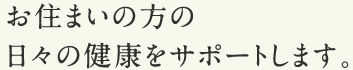 お住まいの方の日々の健康をサポートします。