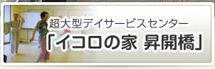超大型デイサービスセンター「イコロの家 昇開橋」
