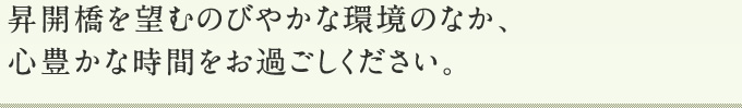 昇開橋を望むのびやかな環境のなか、心豊かな時間をお過ごしください。