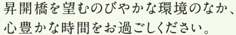 昇開橋を望むのびやかな環境のなか、心豊かな時間をお過ごしください。