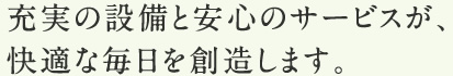 充実の設備と安心のサービスが、快適な毎日を創造します。